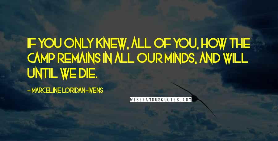 Marceline Loridan-Ivens Quotes: If you only knew, all of you, how the camp remains in all our minds, and will until we die.