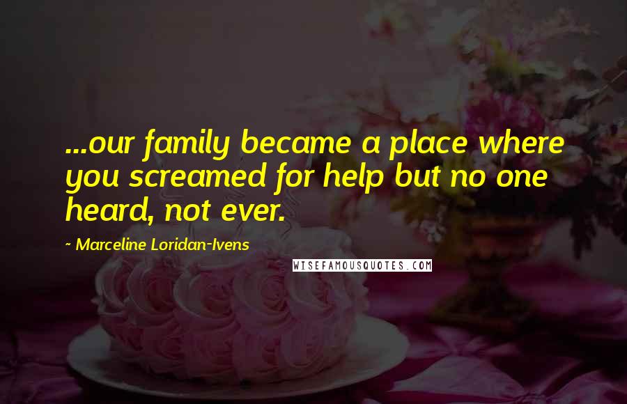 Marceline Loridan-Ivens Quotes: ...our family became a place where you screamed for help but no one heard, not ever.