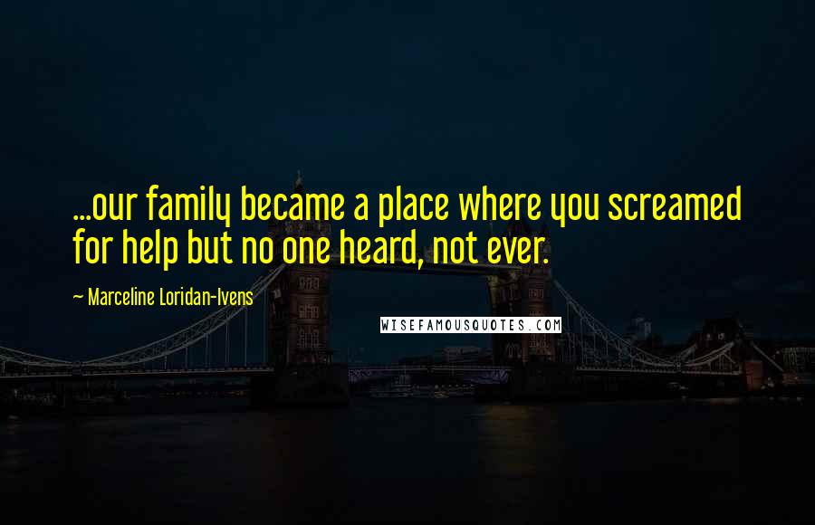 Marceline Loridan-Ivens Quotes: ...our family became a place where you screamed for help but no one heard, not ever.