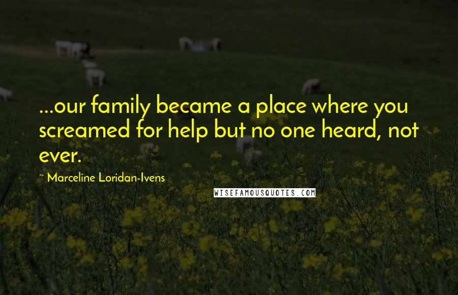 Marceline Loridan-Ivens Quotes: ...our family became a place where you screamed for help but no one heard, not ever.