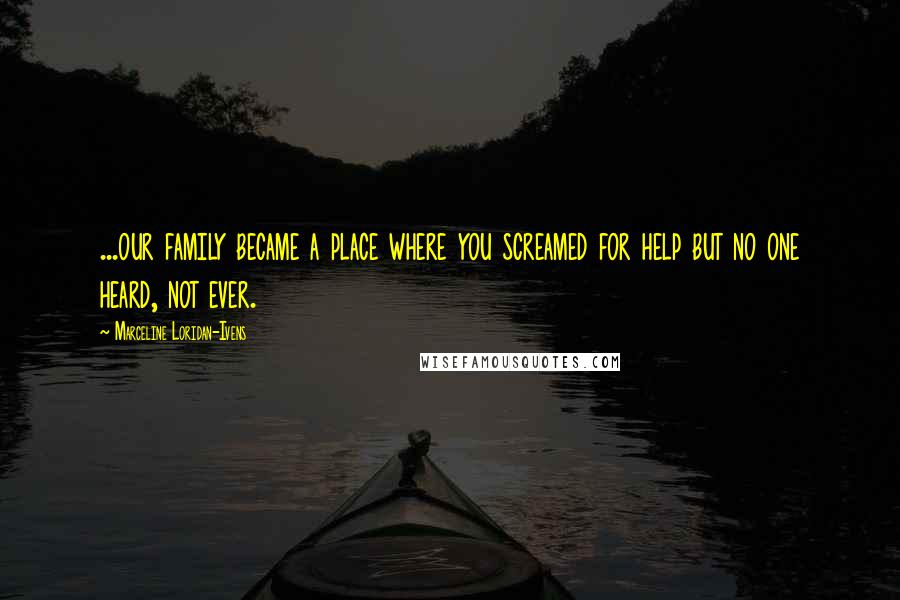 Marceline Loridan-Ivens Quotes: ...our family became a place where you screamed for help but no one heard, not ever.