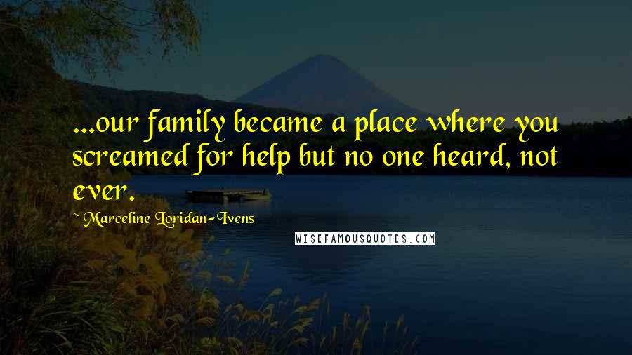 Marceline Loridan-Ivens Quotes: ...our family became a place where you screamed for help but no one heard, not ever.