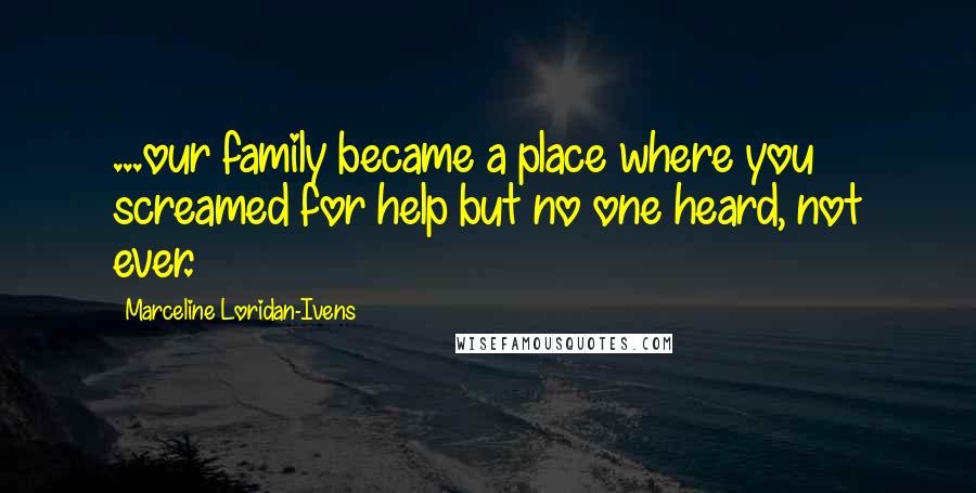 Marceline Loridan-Ivens Quotes: ...our family became a place where you screamed for help but no one heard, not ever.