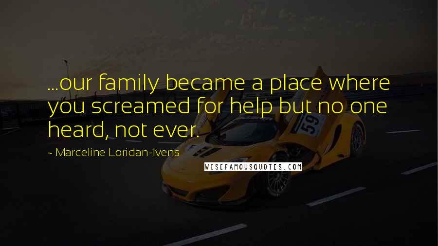 Marceline Loridan-Ivens Quotes: ...our family became a place where you screamed for help but no one heard, not ever.