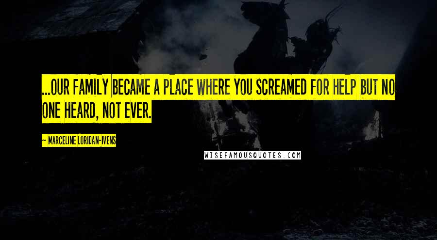 Marceline Loridan-Ivens Quotes: ...our family became a place where you screamed for help but no one heard, not ever.