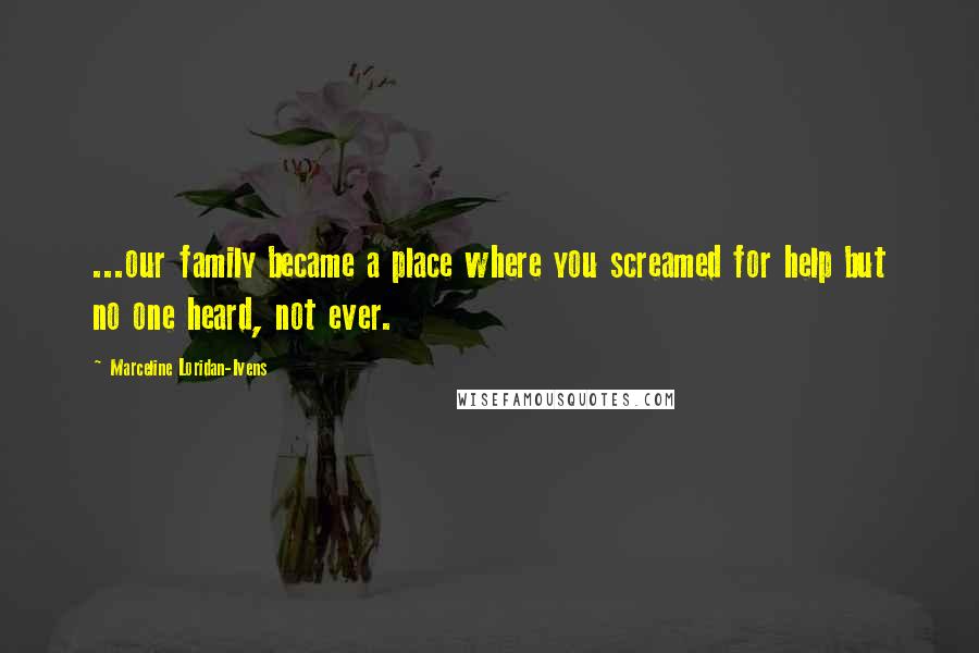 Marceline Loridan-Ivens Quotes: ...our family became a place where you screamed for help but no one heard, not ever.