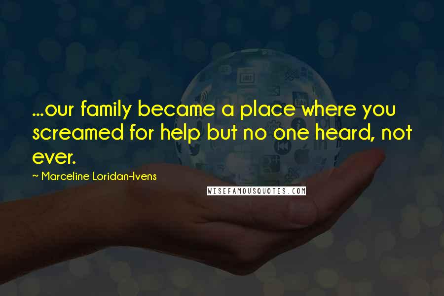 Marceline Loridan-Ivens Quotes: ...our family became a place where you screamed for help but no one heard, not ever.