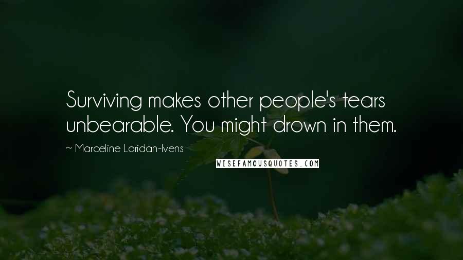 Marceline Loridan-Ivens Quotes: Surviving makes other people's tears unbearable. You might drown in them.