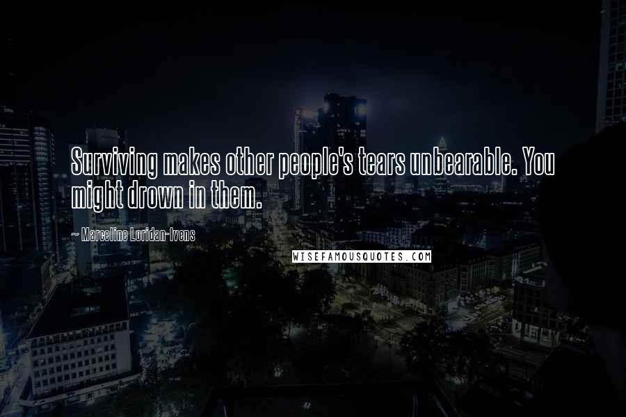 Marceline Loridan-Ivens Quotes: Surviving makes other people's tears unbearable. You might drown in them.