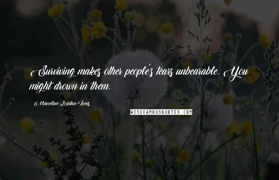 Marceline Loridan-Ivens Quotes: Surviving makes other people's tears unbearable. You might drown in them.