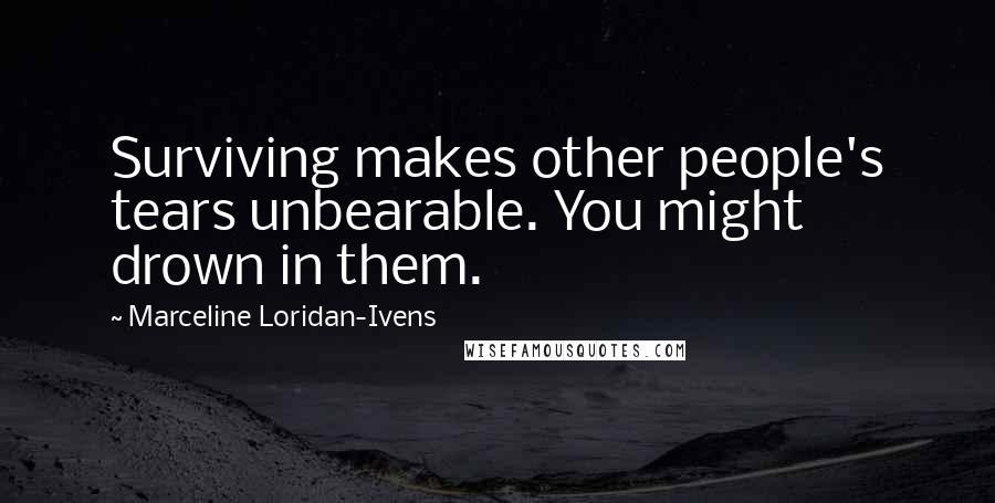 Marceline Loridan-Ivens Quotes: Surviving makes other people's tears unbearable. You might drown in them.