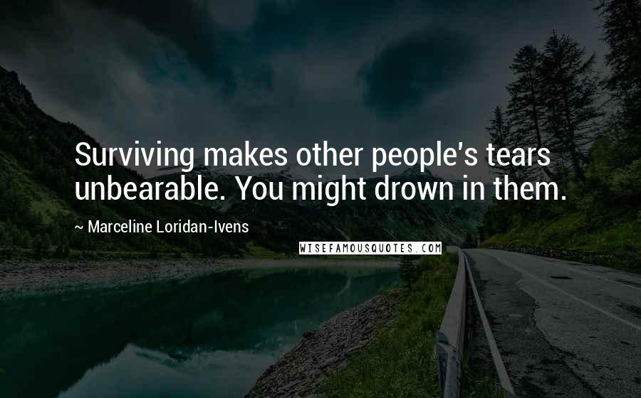 Marceline Loridan-Ivens Quotes: Surviving makes other people's tears unbearable. You might drown in them.