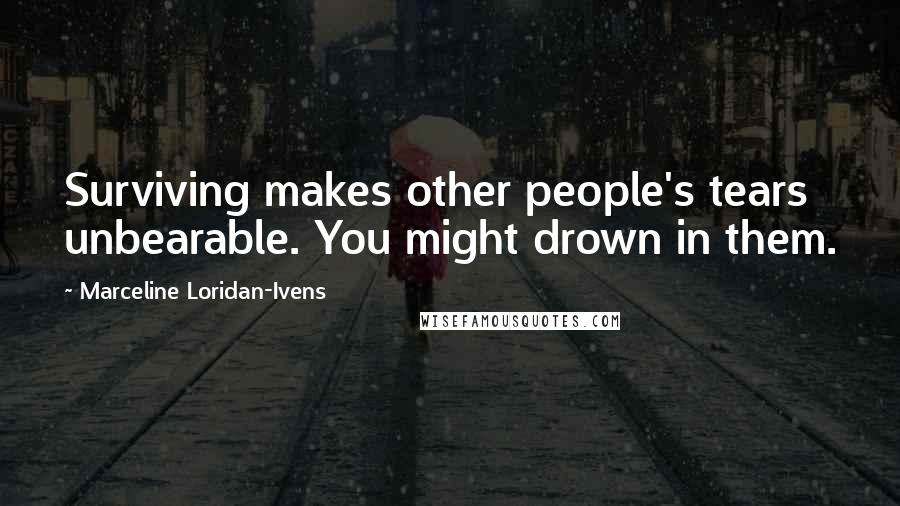 Marceline Loridan-Ivens Quotes: Surviving makes other people's tears unbearable. You might drown in them.