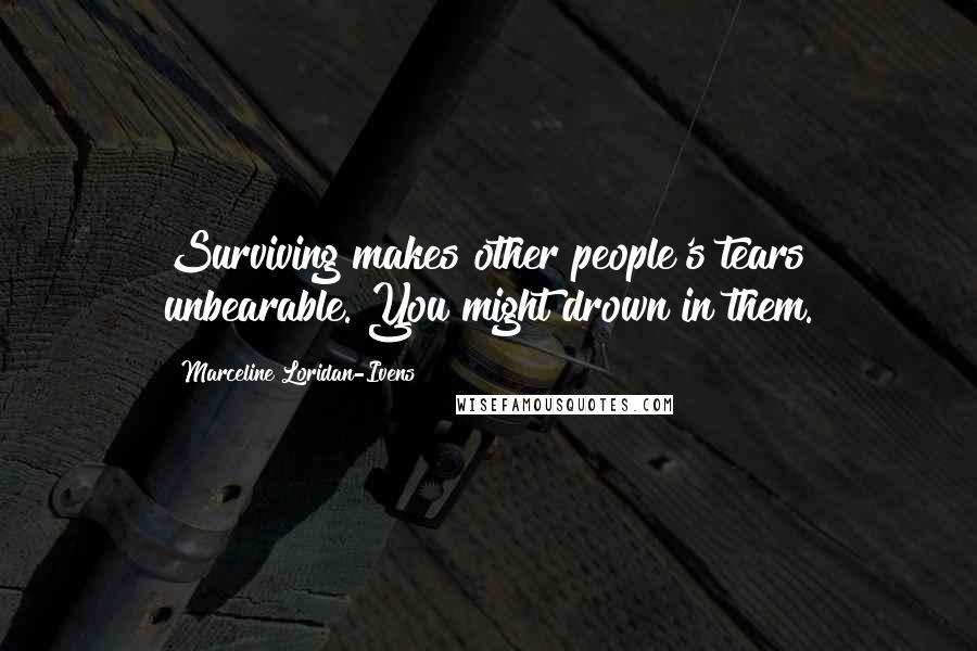 Marceline Loridan-Ivens Quotes: Surviving makes other people's tears unbearable. You might drown in them.