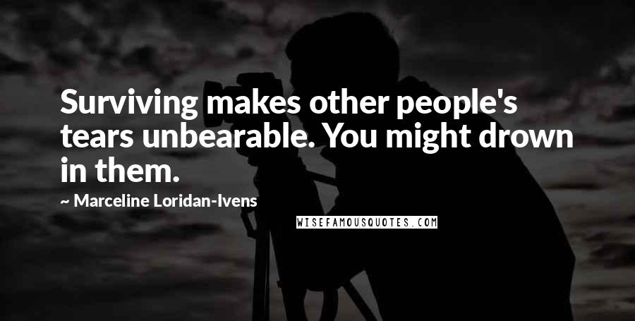 Marceline Loridan-Ivens Quotes: Surviving makes other people's tears unbearable. You might drown in them.