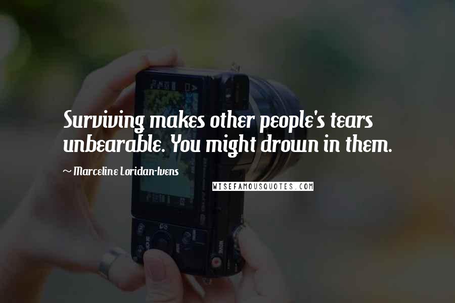 Marceline Loridan-Ivens Quotes: Surviving makes other people's tears unbearable. You might drown in them.