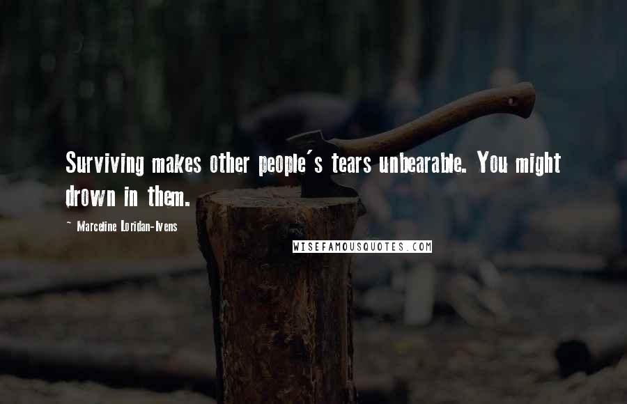 Marceline Loridan-Ivens Quotes: Surviving makes other people's tears unbearable. You might drown in them.