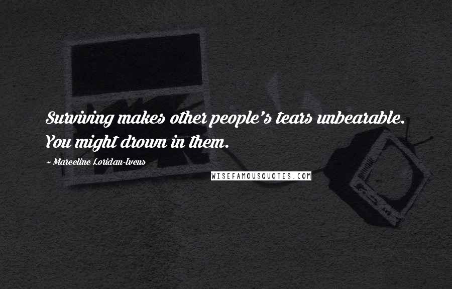 Marceline Loridan-Ivens Quotes: Surviving makes other people's tears unbearable. You might drown in them.