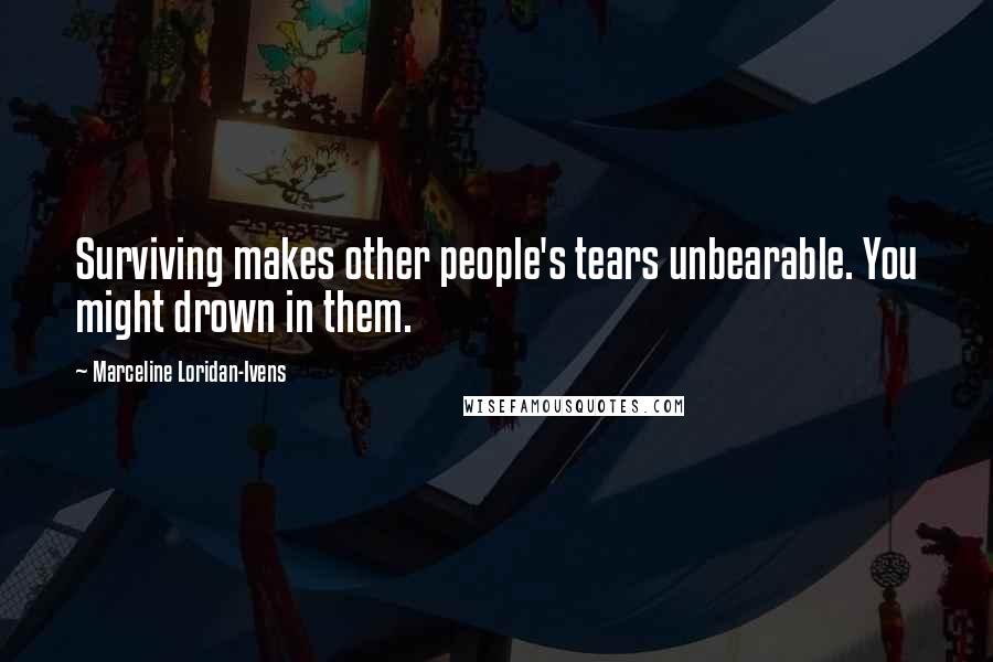 Marceline Loridan-Ivens Quotes: Surviving makes other people's tears unbearable. You might drown in them.