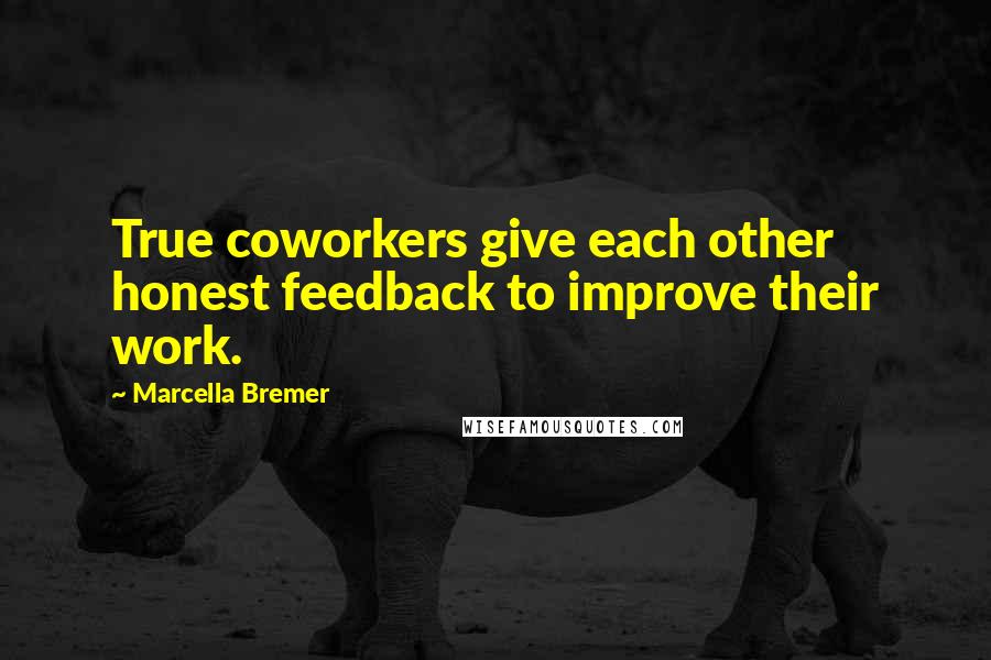 Marcella Bremer Quotes: True coworkers give each other honest feedback to improve their work.