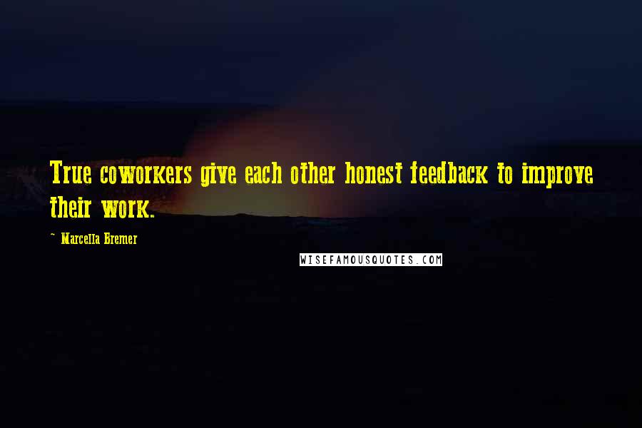 Marcella Bremer Quotes: True coworkers give each other honest feedback to improve their work.