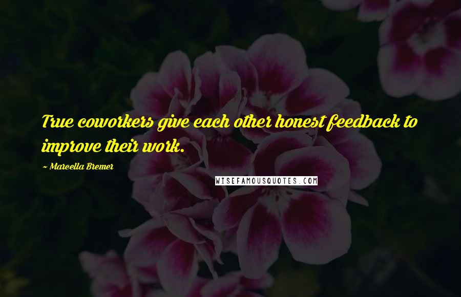 Marcella Bremer Quotes: True coworkers give each other honest feedback to improve their work.