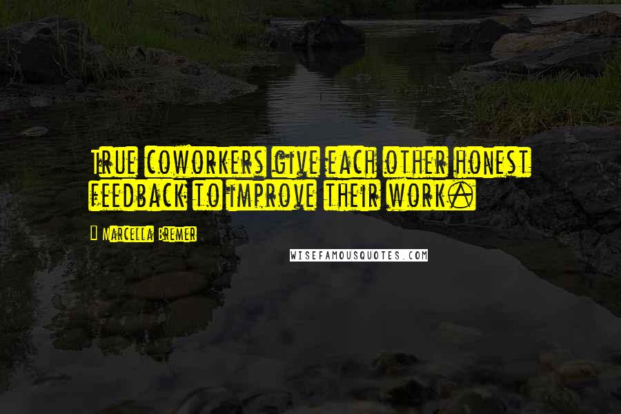 Marcella Bremer Quotes: True coworkers give each other honest feedback to improve their work.