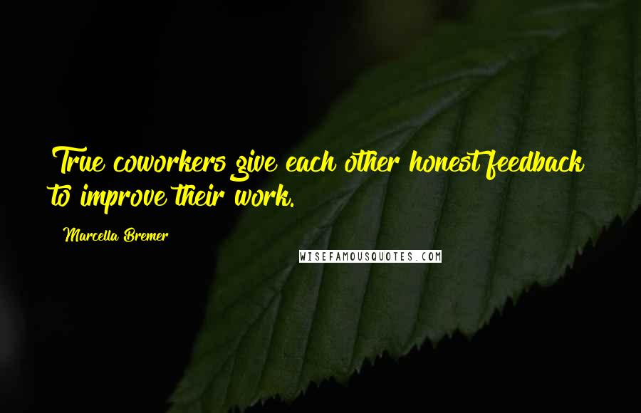 Marcella Bremer Quotes: True coworkers give each other honest feedback to improve their work.