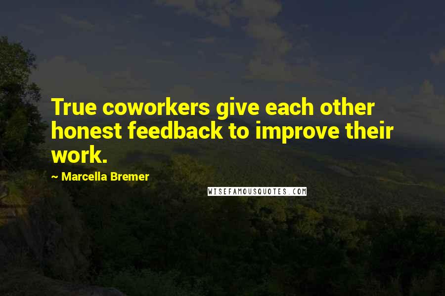 Marcella Bremer Quotes: True coworkers give each other honest feedback to improve their work.