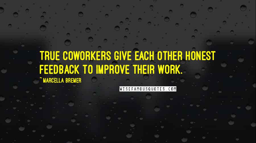 Marcella Bremer Quotes: True coworkers give each other honest feedback to improve their work.
