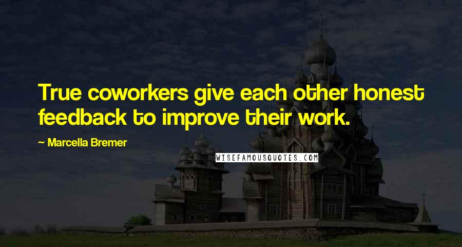 Marcella Bremer Quotes: True coworkers give each other honest feedback to improve their work.