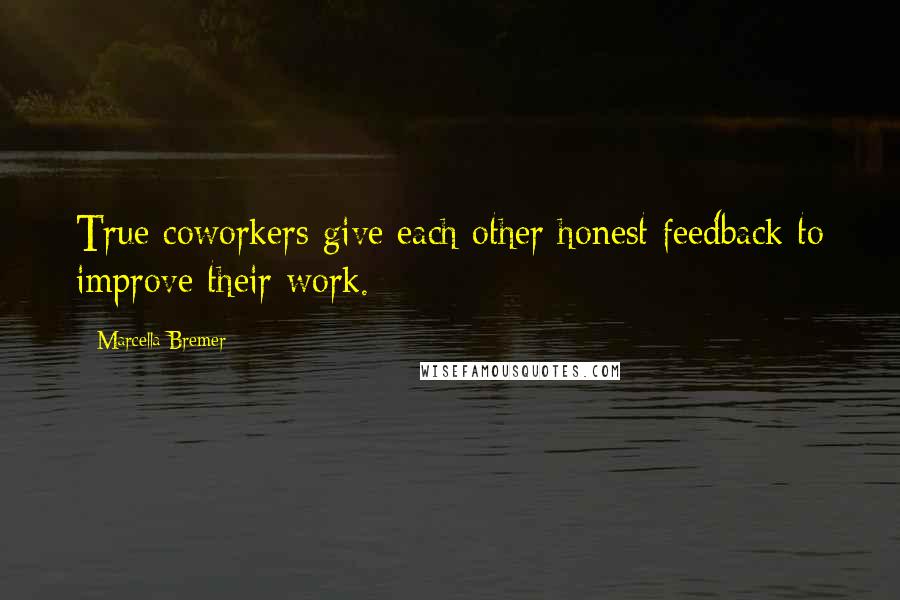 Marcella Bremer Quotes: True coworkers give each other honest feedback to improve their work.