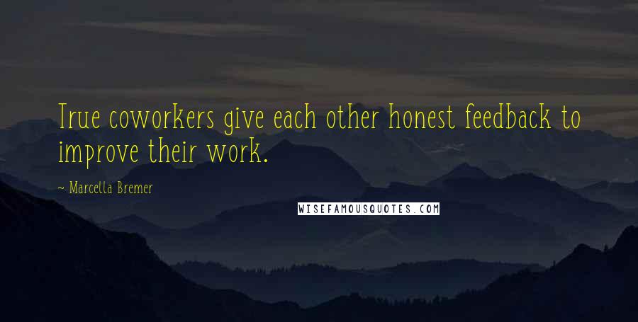 Marcella Bremer Quotes: True coworkers give each other honest feedback to improve their work.