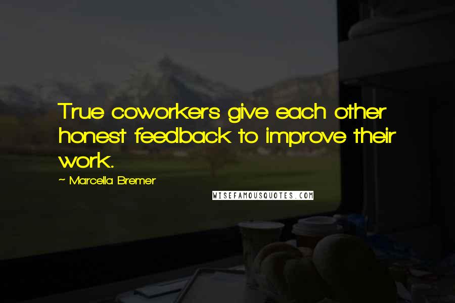 Marcella Bremer Quotes: True coworkers give each other honest feedback to improve their work.