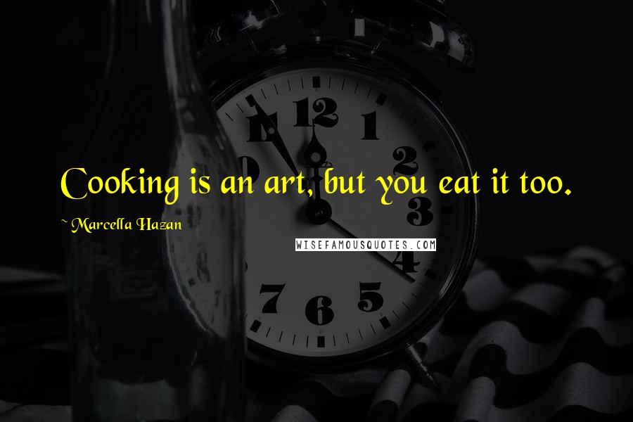 Marcella Hazan Quotes: Cooking is an art, but you eat it too.