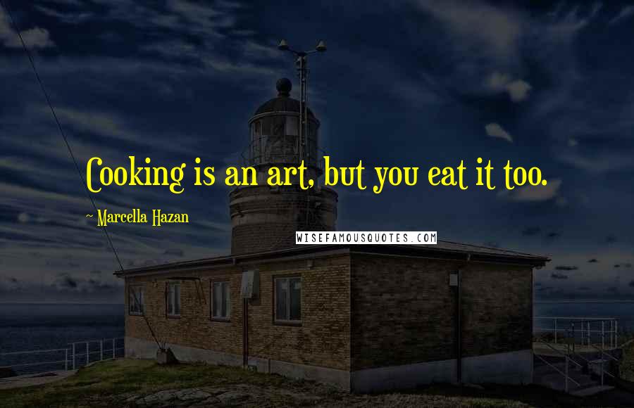 Marcella Hazan Quotes: Cooking is an art, but you eat it too.