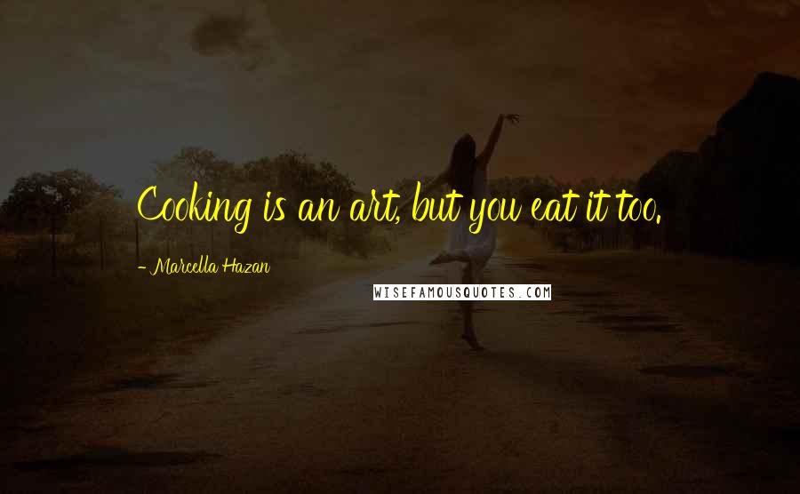 Marcella Hazan Quotes: Cooking is an art, but you eat it too.