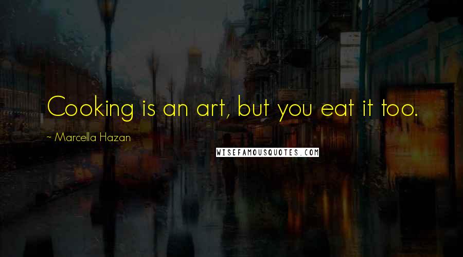 Marcella Hazan Quotes: Cooking is an art, but you eat it too.