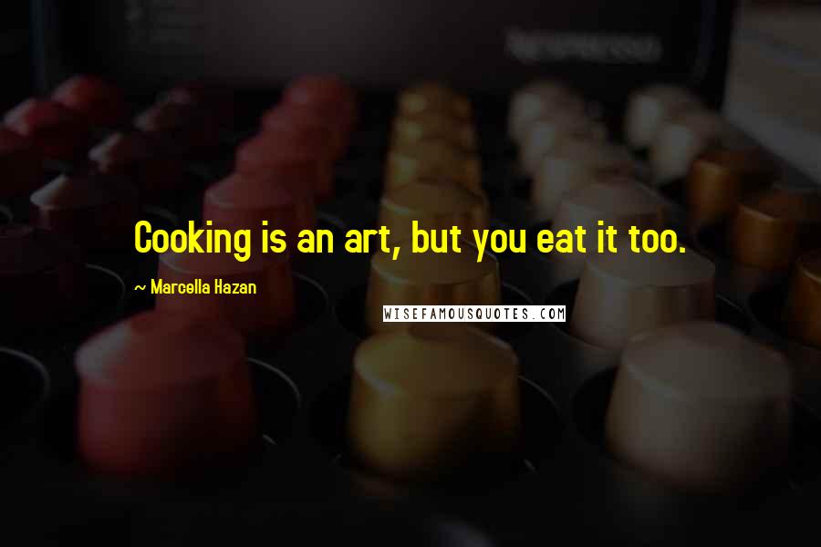 Marcella Hazan Quotes: Cooking is an art, but you eat it too.
