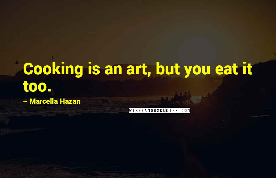 Marcella Hazan Quotes: Cooking is an art, but you eat it too.