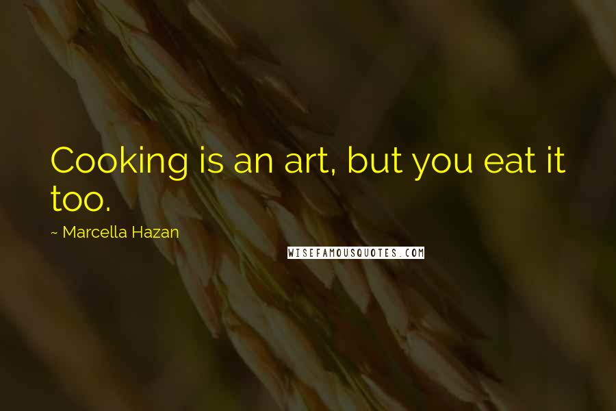 Marcella Hazan Quotes: Cooking is an art, but you eat it too.