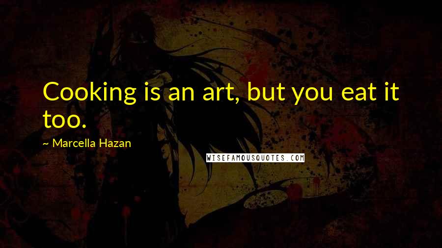 Marcella Hazan Quotes: Cooking is an art, but you eat it too.