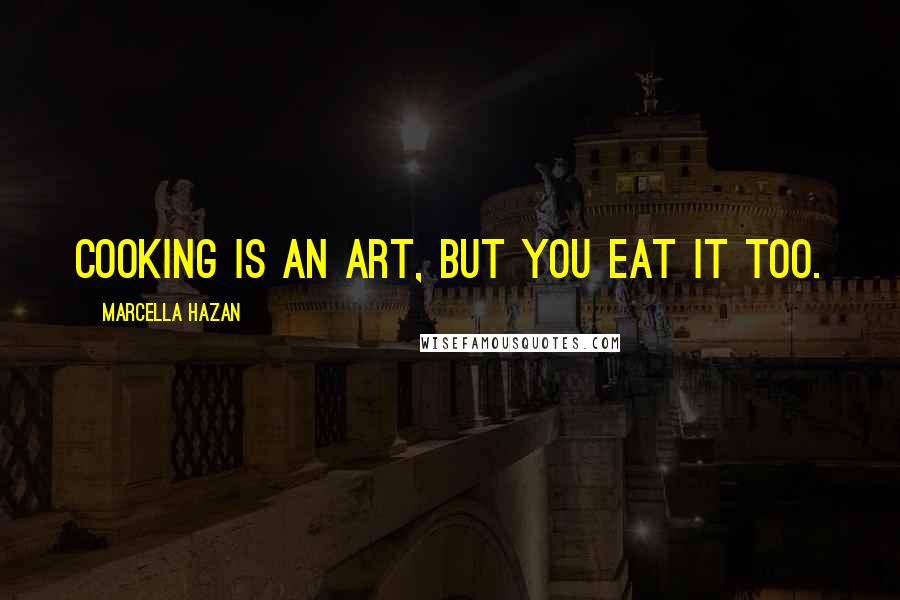 Marcella Hazan Quotes: Cooking is an art, but you eat it too.