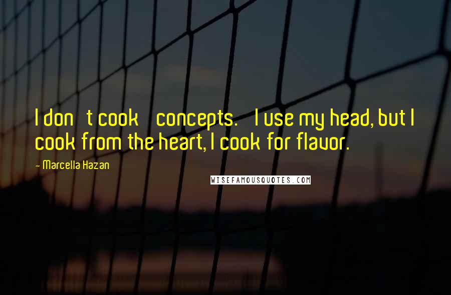 Marcella Hazan Quotes: I don't cook 'concepts.' I use my head, but I cook from the heart, I cook for flavor.