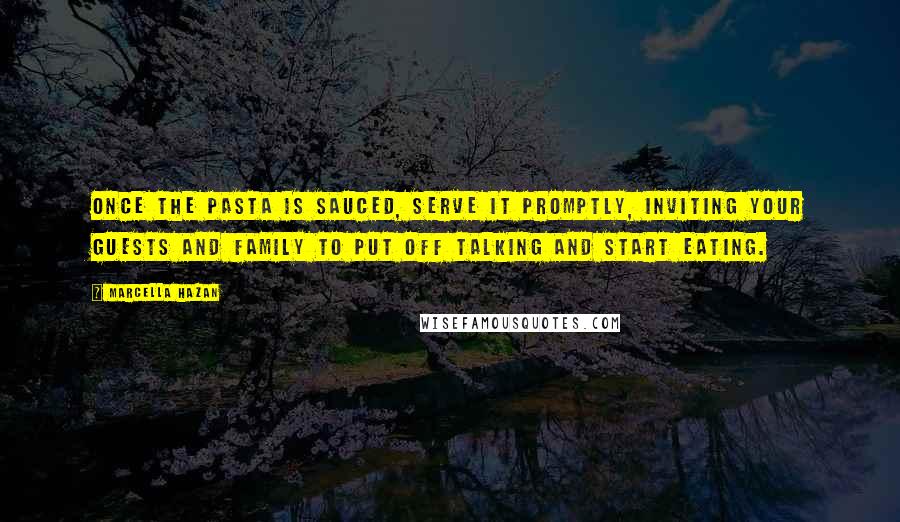 Marcella Hazan Quotes: Once the pasta is sauced, serve it promptly, inviting your guests and family to put off talking and start eating.