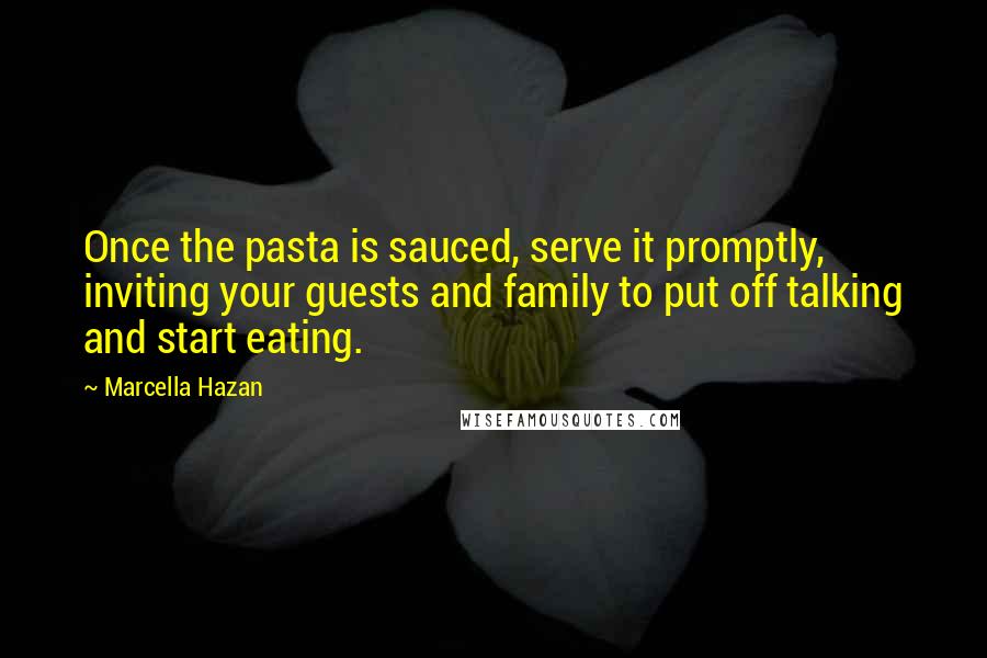 Marcella Hazan Quotes: Once the pasta is sauced, serve it promptly, inviting your guests and family to put off talking and start eating.