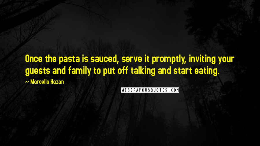 Marcella Hazan Quotes: Once the pasta is sauced, serve it promptly, inviting your guests and family to put off talking and start eating.