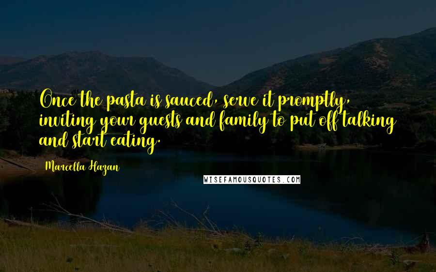 Marcella Hazan Quotes: Once the pasta is sauced, serve it promptly, inviting your guests and family to put off talking and start eating.