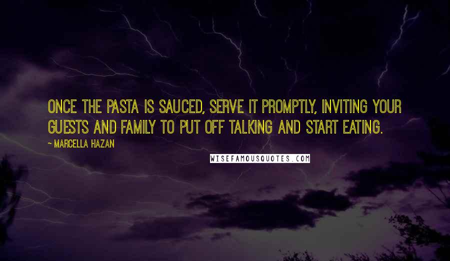 Marcella Hazan Quotes: Once the pasta is sauced, serve it promptly, inviting your guests and family to put off talking and start eating.