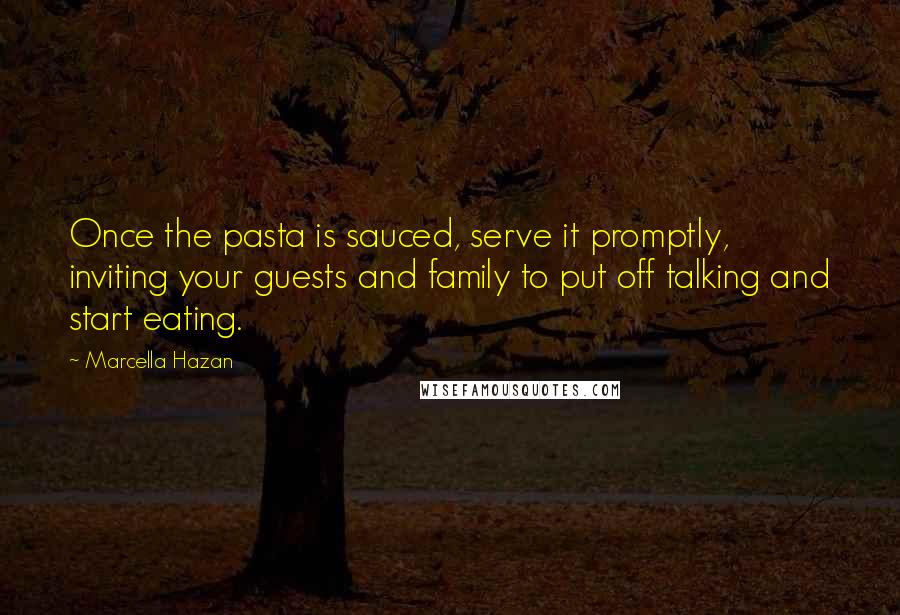 Marcella Hazan Quotes: Once the pasta is sauced, serve it promptly, inviting your guests and family to put off talking and start eating.